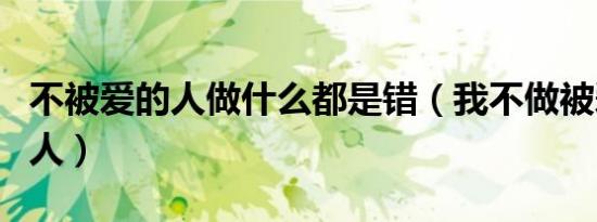不被爱的人做什么都是错（我不做被爱伤害的人）
