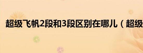 超级飞帆2段和3段区别在哪儿（超级飞帆）