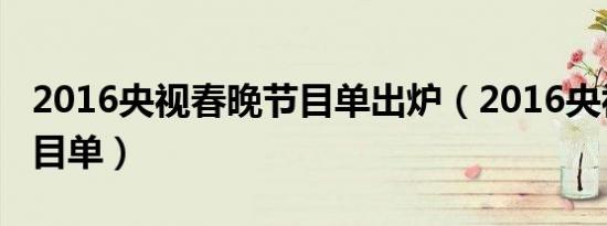 2016央视春晚节目单出炉（2016央视春晚节目单）