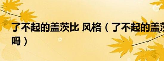 了不起的盖茨比 风格（了不起的盖茨比好看吗）