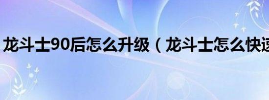 龙斗士90后怎么升级（龙斗士怎么快速升级）