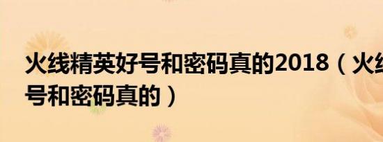火线精英好号和密码真的2018（火线精英好号和密码真的）