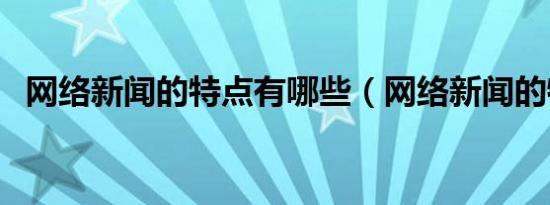 网络新闻的特点有哪些（网络新闻的特点）