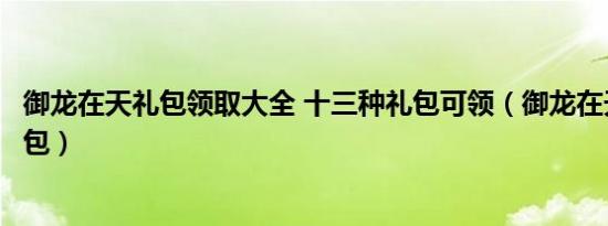 御龙在天礼包领取大全 十三种礼包可领（御龙在天感恩大礼包）