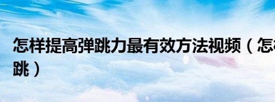 怎样提高弹跳力最有效方法视频（怎样提高弹跳）