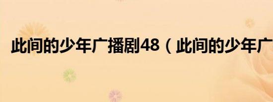 此间的少年广播剧48（此间的少年广播剧）