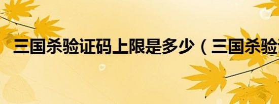 三国杀验证码上限是多少（三国杀验证码）