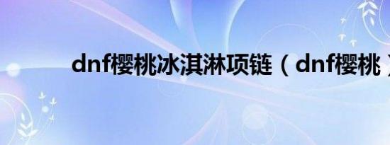 dnf樱桃冰淇淋项链（dnf樱桃）