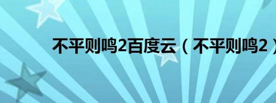 不平则鸣2百度云（不平则鸣2）