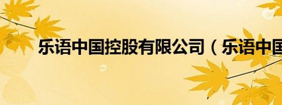 乐语中国控股有限公司（乐语中国）