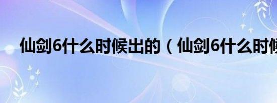 仙剑6什么时候出的（仙剑6什么时候出）