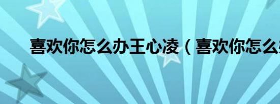 喜欢你怎么办王心凌（喜欢你怎么办）