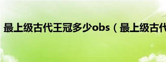 最上级古代王冠多少obs（最上级古代王冠）