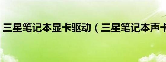 三星笔记本显卡驱动（三星笔记本声卡驱动）