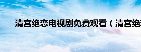 清宫绝恋电视剧免费观看（清宫绝恋）