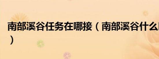 南部溪谷任务在哪接（南部溪谷什么时候开放）