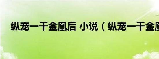 纵宠一千金凰后 小说（纵宠一千金凰后）