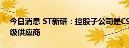 今日消息 ST新研：控股子公司是C919的二级供应商