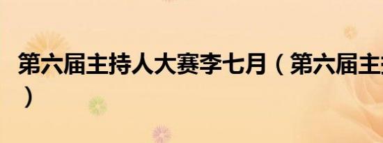 第六届主持人大赛李七月（第六届主持人大赛）