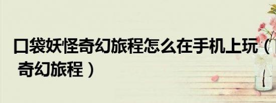 口袋妖怪奇幻旅程怎么在手机上玩（口袋妖怪 奇幻旅程）