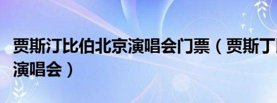 贾斯汀比伯北京演唱会门票（贾斯丁比伯北京演唱会）