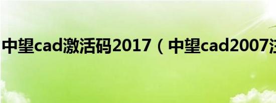 中望cad激活码2017（中望cad2007注册码）