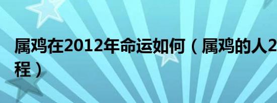 属鸡在2012年命运如何（属鸡的人2012年运程）