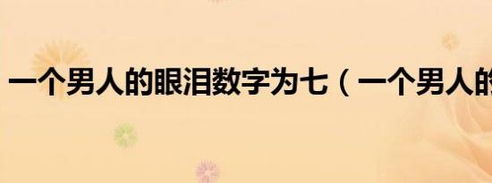 一个男人的眼泪数字为七（一个男人的眼泪）