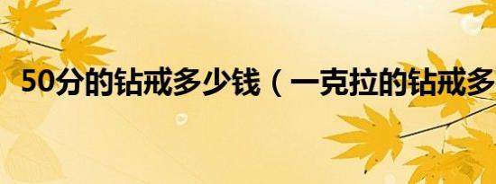 50分的钻戒多少钱（一克拉的钻戒多少钱）