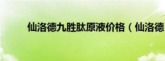 仙洛德九胜肽原液价格（仙洛德）