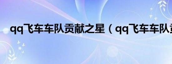 qq飞车车队贡献之星（qq飞车车队贡献）