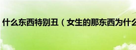 什么东西特别丑（女生的那东西为什么好丑）