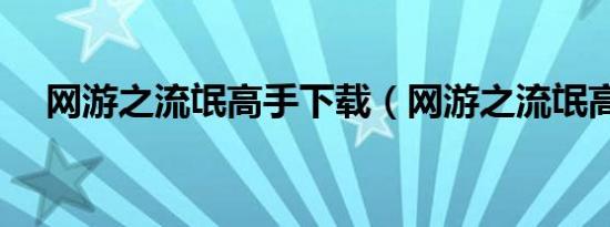 网游之流氓高手下载（网游之流氓高手）
