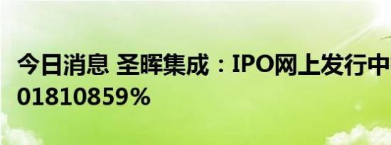 今日消息 圣晖集成：IPO网上发行中签率为0.01810859%