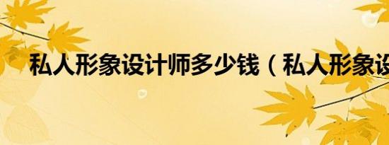 私人形象设计师多少钱（私人形象设计）