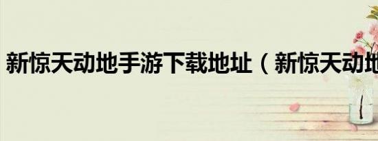 新惊天动地手游下载地址（新惊天动地注册）