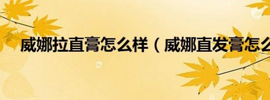 威娜拉直膏怎么样（威娜直发膏怎么用）