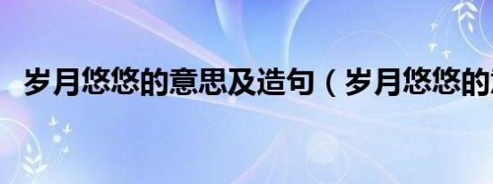 岁月悠悠的意思及造句（岁月悠悠的意思）