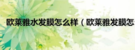 欧莱雅水发膜怎么样（欧莱雅发膜怎么样）