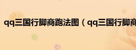 qq三国行脚商跑法图（qq三国行脚商跑法）