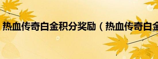 热血传奇白金积分奖励（热血传奇白金帐号）