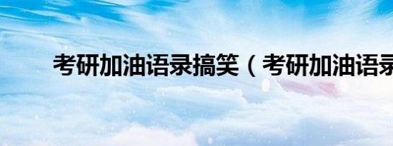 考研加油语录搞笑（考研加油语录）