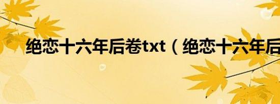 绝恋十六年后卷txt（绝恋十六年后卷）