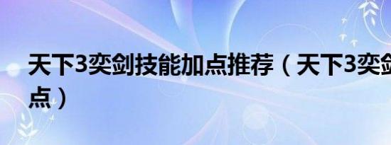 天下3奕剑技能加点推荐（天下3奕剑技能加点）