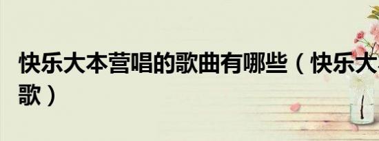 快乐大本营唱的歌曲有哪些（快乐大本营唱的歌）