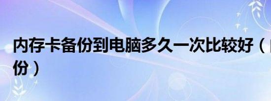 内存卡备份到电脑多久一次比较好（内存卡备份）