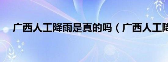 广西人工降雨是真的吗（广西人工降雨）
