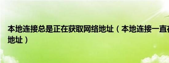 本地连接总是正在获取网络地址（本地连接一直在获取网络地址）