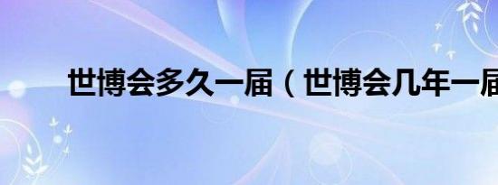 世博会多久一届（世博会几年一届）