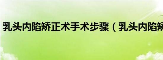 乳头内陷矫正术手术步骤（乳头内陷矫正术）